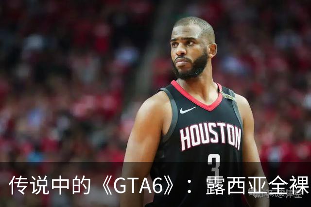 传说中的《GTA6》：露西亚全裸“走秀”！炒币狂潮来袭