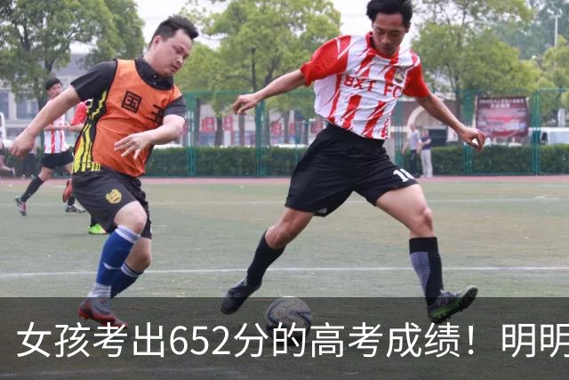 女孩考出652分的高考成绩！明明手握众多名牌大学的选择权