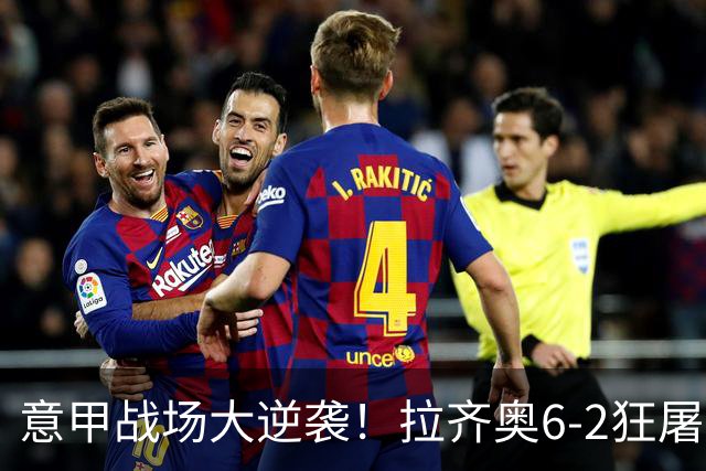 意甲战场大逆袭！拉齐奥6-2狂屠萨索洛登顶榜首！